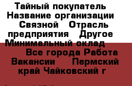 Тайный покупатель › Название организации ­ Связной › Отрасль предприятия ­ Другое › Минимальный оклад ­ 15 000 - Все города Работа » Вакансии   . Пермский край,Чайковский г.